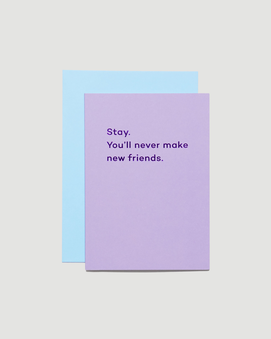 Stay. You'll never make new friends Card